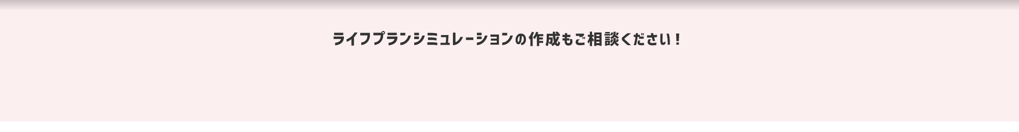 ライフプランシミュレーションの作成もご相談ください！