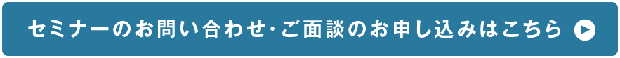 セミナーのお問い合わせ・ご面談のお申し込みはこちら